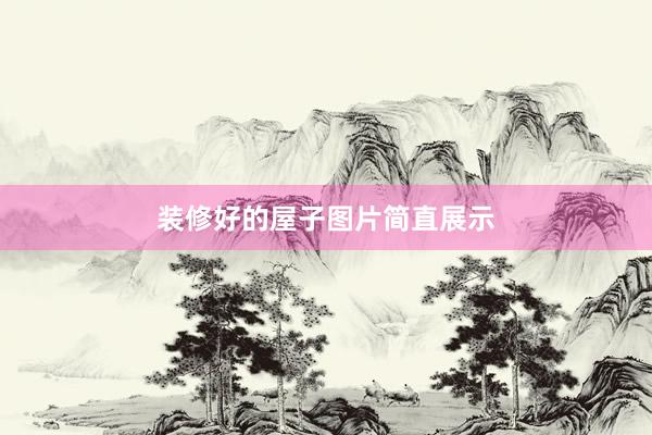 装修好的屋子图片简直展示