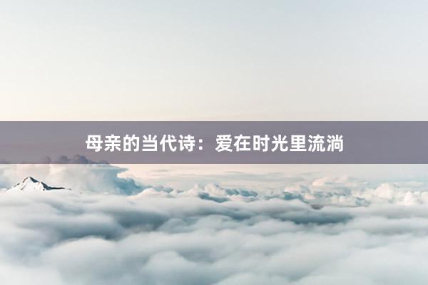 母亲的当代诗：爱在时光里流淌